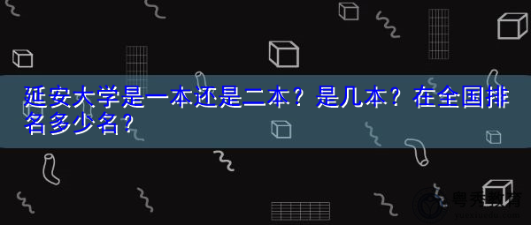 延安大学是一本还是二本?是几本?在全国排名多少名? 延安大学是一本还是二本?是几本?在全国排名多少名?