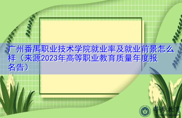 广州番禺职业技术学院就业率及就业前景怎么样(来源2023年高等职业教育质量年度报名告) 广州番禺职业技术学院就业率及就业前景怎么样(来源2023年高等职业教育质量年度报名告)