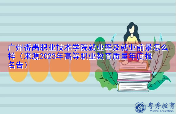 广州番禺职业技术学院就业率及就业前景怎么样(来源2023年高等职业教育质量年度报名告) 广州番禺职业技术学院就业率及就业前景怎么样(来源2023年高等职业教育质量年度报名告)