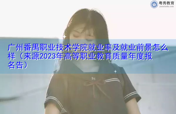广州番禺职业技术学院就业率及就业前景怎么样(来源2023年高等职业教育质量年度报名告) 广州番禺职业技术学院就业率及就业前景怎么样(来源2023年高等职业教育质量年度报名告)