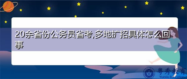 20余省份公务员省考,多地扩招具体怎么回事 20余省份公务员省考,多地扩招具体怎么回事