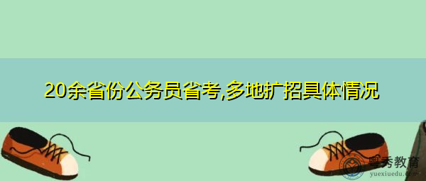 20余省份公务员省考,多地扩招具体情况