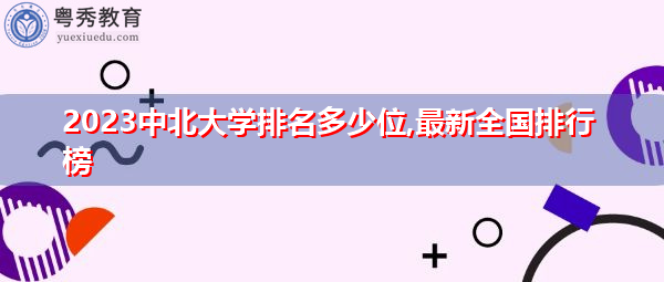 2023中北大学排名多少位,最新全国排行榜 2023中北大学排名多少位,最新全国排行榜