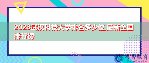 2023武汉科技大学排名多少位,最新全国排行榜 2023武汉科技大学排名多少位,最新全国排行榜