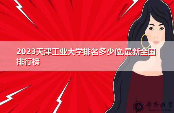 2023天津工业大学排名多少位,最新全国排行榜 2023天津工业大学排名多少位,最新全国排行榜
