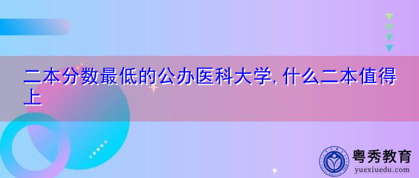 二本分数最低的公办医科大学,什么二本值得上 二本分数最低的公办医科大学,什么二本值得上