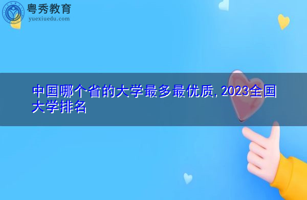 中国哪个省的大学最多最优质,2023全国大学排名 中国哪个省的大学最多最优质,2023全国大学排名
