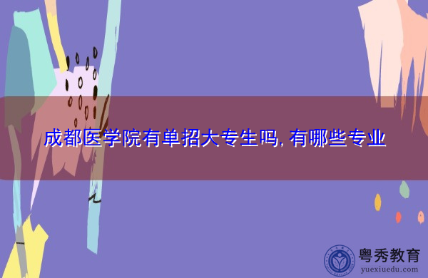 成都医学院有单招大专生吗,有哪些专业