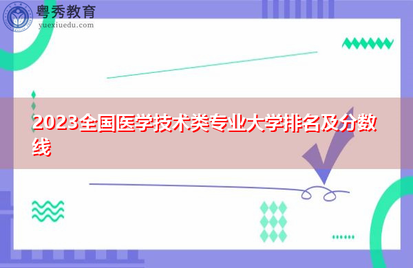 2023全国医学技术类专业大学排名及分数线 2023全国医学技术类专业大学排名及分数线