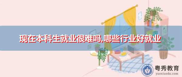 现在本科生就业很难吗,哪些行业好就业 现在本科生就业很难吗,哪些行业好就业