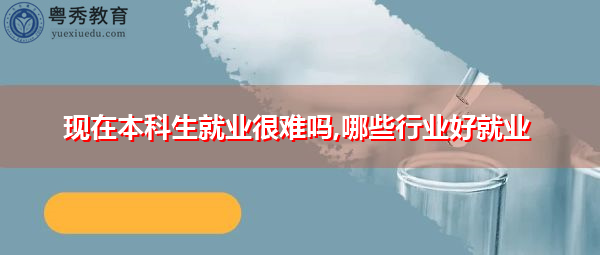 现在本科生就业很难吗,哪些行业好就业 现在本科生就业很难吗,哪些行业好就业