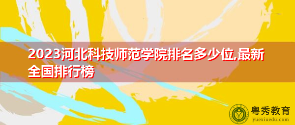 2023河北科技师范学院排名多少位,最新全国排行榜