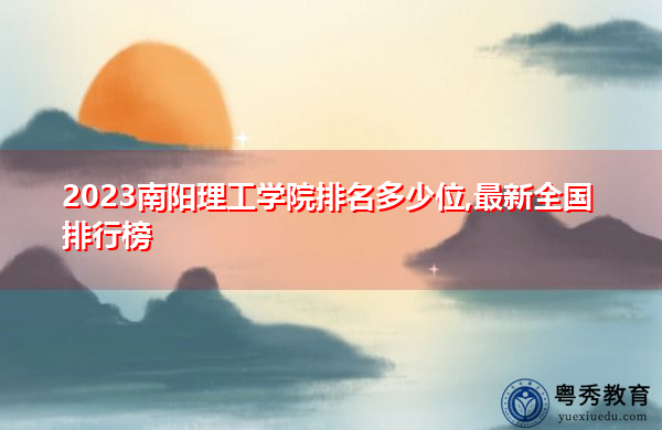 2023南阳理工学院排名多少位,最新全国排行榜 2023南阳理工学院排名多少位,最新全国排行榜