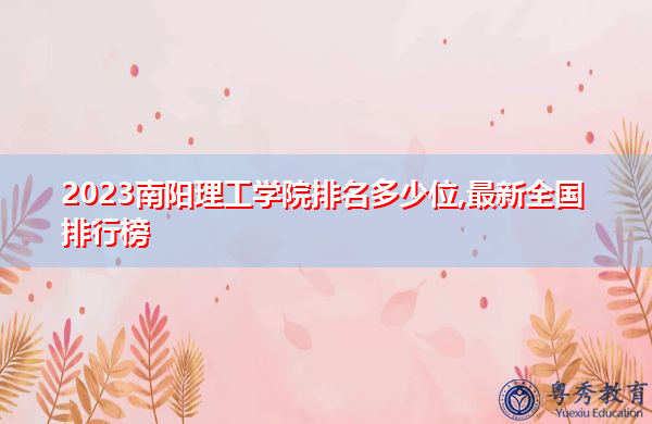 2023南阳理工学院排名多少位,最新全国排行榜 2023南阳理工学院排名多少位,最新全国排行榜