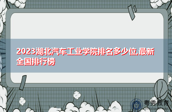 2023湖北汽车工业学院排名多少位,最新全国排行榜