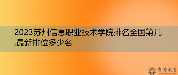 2023苏州信息职业技术学院排名全国第几,最新排位多少名 2023苏州信息职业技术学院排名全国第几,最新排位多少名