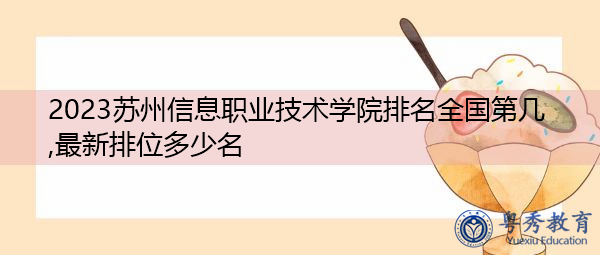 2023苏州信息职业技术学院排名全国第几,最新排位多少名 2023苏州信息职业技术学院排名全国第几,最新排位多少名