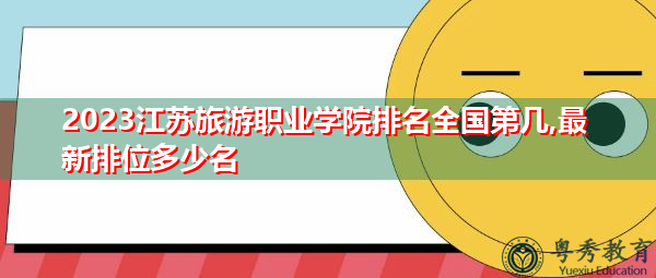 2023江苏旅游职业学院排名全国第几,最新排位多少名