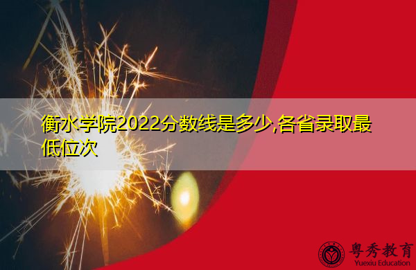 衡水学院2022分数线是多少,各省录取最低位次