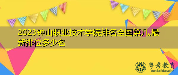 2023钟山职业技术学院排名全国第几,最新排位多少名 2023钟山职业技术学院排名全国第几,最新排位多少名