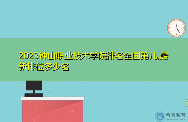2023钟山职业技术学院排名全国第几,最新排位多少名 2023钟山职业技术学院排名全国第几,最新排位多少名