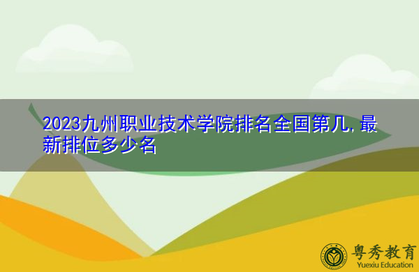 2023九州职业技术学院排名全国第几,最新排位多少名