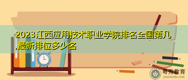 2023江西应用技术职业学院排名全国第几,最新排位多少名 2023江西应用技术职业学院排名全国第几,最新排位多少名