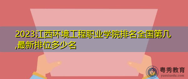 2023江西环境工程职业学院排名全国第几,最新排位多少名