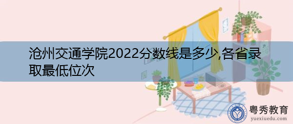 沧州交通学院2022分数线是多少,各省录取最低位次 沧州交通学院2022分数线是多少,各省录取最低位次