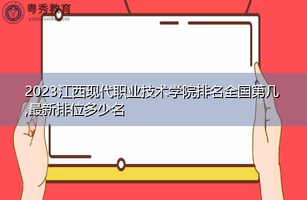 2023江西现代职业技术学院排名全国第几,最新排位多少名