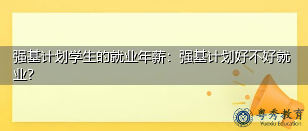 强基计划学生的就业年薪：强基计划好不好就业？
