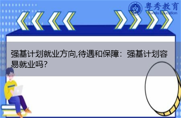 强基计划就业方向,待遇和保障:强基计划容易就业吗? 强基计划就业方向,待遇和保障:强基计划容易就业吗?