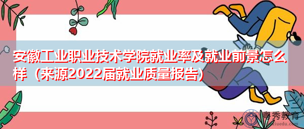 安徽工业职业技术学院就业率及就业前景怎么样（来源2022届就业质量报告）