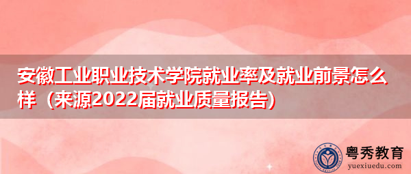 安徽工业职业技术学院就业率及就业前景怎么样（来源2022届就业质量报告）