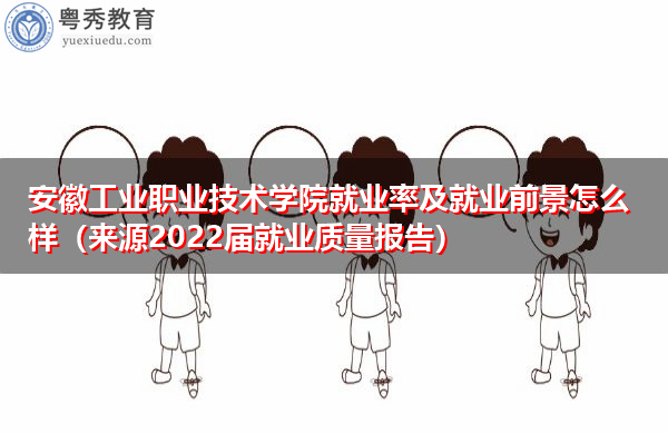 安徽工业职业技术学院就业率及就业前景怎么样（来源2022届就业质量报告）