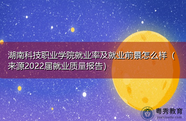 湖南科技职业学院就业率及就业前景怎么样（来源2022届就业质量报告）