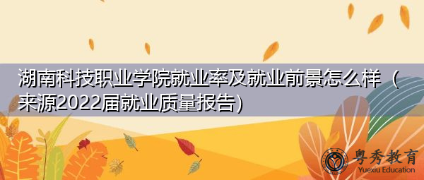 湖南科技职业学院就业率及就业前景怎么样（来源2022届就业质量报告）
