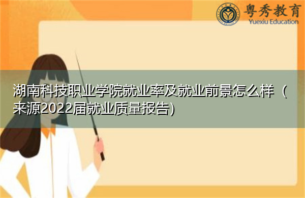 湖南科技职业学院就业率及就业前景怎么样（来源2022届就业质量报告）