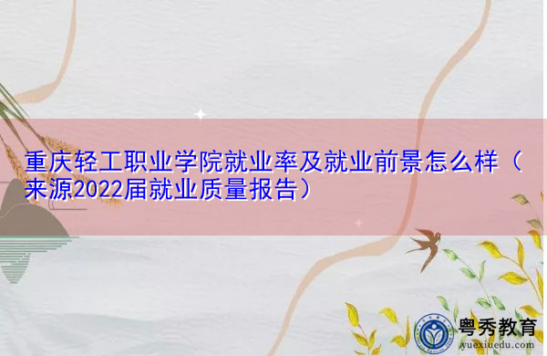 重庆轻工职业学院就业率及就业前景怎么样(来源2022届就业质量报告) 重庆轻工职业学院就业率及就业前景怎么样(来源2022届就业质量报告)