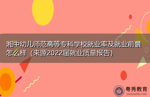 湘中幼儿师范高等专科学校就业率及就业前景怎么样(来源2022届就业质量报告) 湘中幼儿师范高等专科学校就业率及就业前景怎么样(来源2022届就业质量报告)