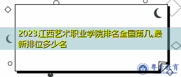 2023江西艺术职业学院排名全国第几,最新排位多少名 2023江西艺术职业学院排名全国第几,最新排位多少名