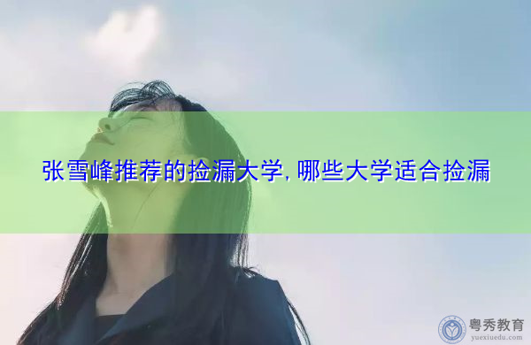 张雪峰推荐的捡漏大学,哪些大学适合捡漏