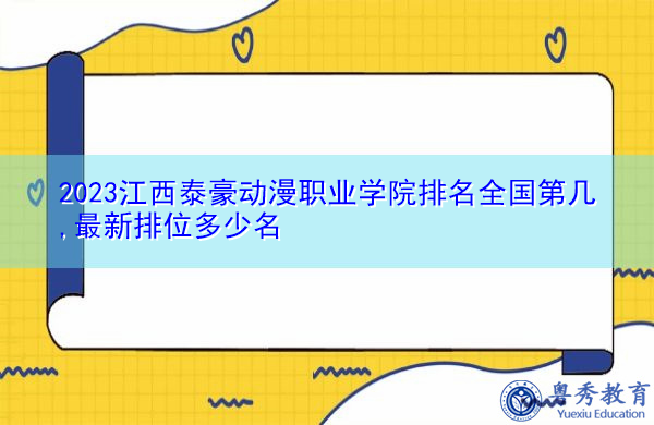 2023江西泰豪动漫职业学院排名全国第几,最新排位多少名 2023江西泰豪动漫职业学院排名全国第几,最新排位多少名