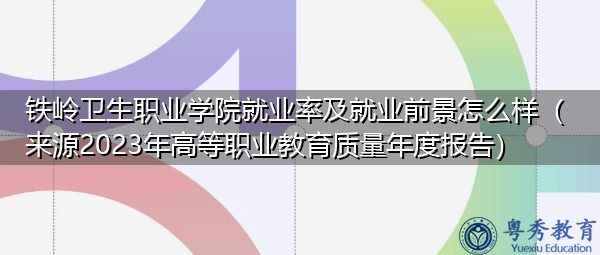 铁岭卫生职业学院就业率及就业前景怎么样（来源2023年高等职业教育质量年度报告）