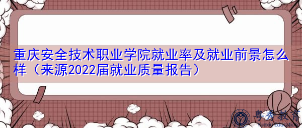 重庆安全技术职业学院就业率及就业前景怎么样（来源2022届就业质量报告）