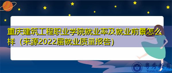 重庆建筑工程职业学院就业率及就业前景怎么样(来源2022届就业质量报告) 重庆建筑工程职业学院就业率及就业前景怎么样(来源2022届就业质量报告)