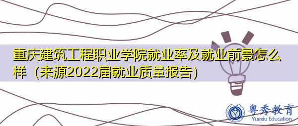 重庆建筑工程职业学院就业率及就业前景怎么样(来源2022届就业质量报告) 重庆建筑工程职业学院就业率及就业前景怎么样(来源2022届就业质量报告)