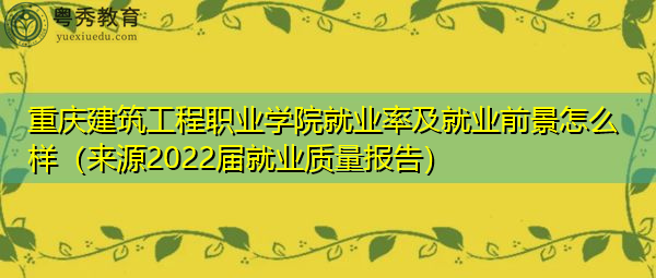 重庆建筑工程职业学院就业率及就业前景怎么样(来源2022届就业质量报告) 重庆建筑工程职业学院就业率及就业前景怎么样(来源2022届就业质量报告)