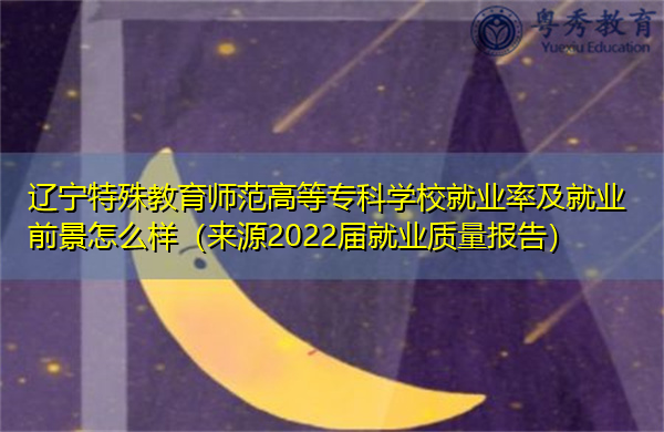 辽宁特殊教育师范高等专科学校就业率及就业前景怎么样(来源2022届就业质量报告) 辽宁特殊教育师范高等专科学校就业率及就业前景怎么样(来源2022届就业质量报告)