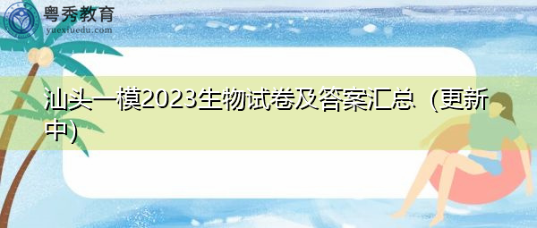 汕头一模2023生物试卷及答案汇总(更新中) 汕头一模2023生物试卷及答案汇总(更新中)